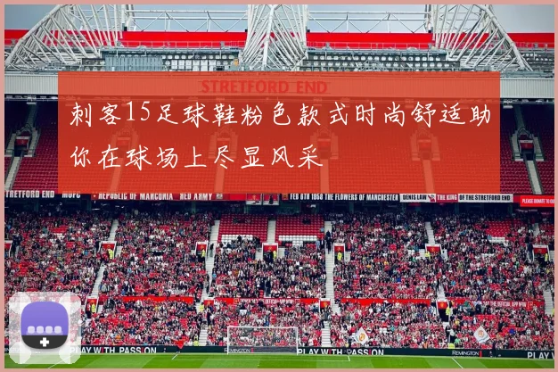 刺客15足球鞋粉色款式时尚舒适助你在球场上尽显风采
