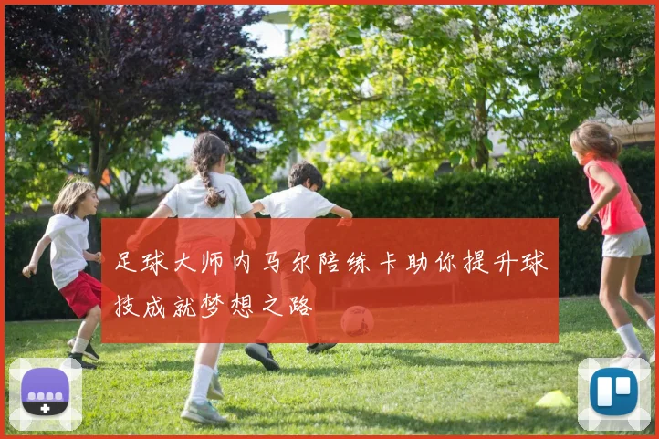 足球大师内马尔陪练卡助你提升球技成就梦想之路