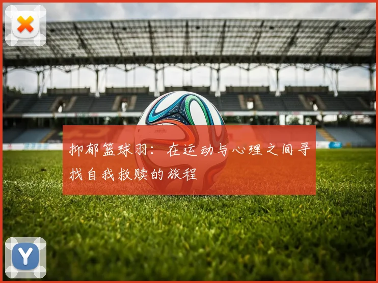 抑郁篮球羽：在运动与心理之间寻找自我救赎的旅程