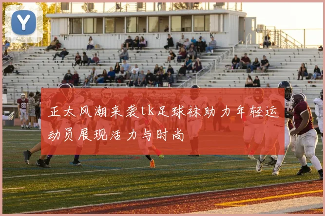 正太风潮来袭tk足球袜助力年轻运动员展现活力与时尚