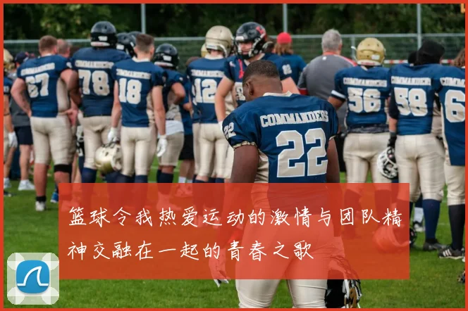 篮球令我热爱运动的激情与团队精神交融在一起的青春之歌